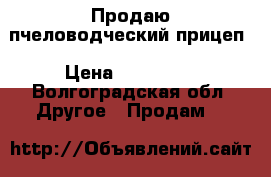 Продаю пчеловодческий прицеп › Цена ­ 150 000 - Волгоградская обл. Другое » Продам   